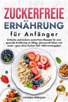 Victoria Fröhlich - Zuckerfreie Ernährung für Anfänger