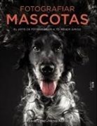Mercedes Alonso, Andrés López Moreno - Fotografiar mascotas : el arte de fotografiar a tu mejor amigo
