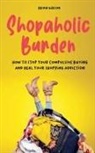Brian Gibson - Shopaholic Burden How to Stop Your Compulsive Buying And Heal Your Shopping Addiction