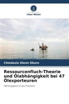 Chiedozie Glenn Okoro - Ressourcenfluch-Theorie und Ölabhängigkeit bei 47 Ölexporteuren