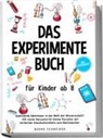 Bernd Schneider - Das Experimente Buch für Kinder ab 8: Spannende Abenteuer in der Welt der Wissenschaft! 100 coole Versuche für kleine Forscher mit einfachen Haushaltsmitteln zum Nachmachen - inkl. Wissensquiz