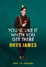 Rhys James - You'll Like It When You Get There: A Life Lived Reluctantly
