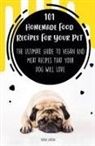 Brian Gibson - 101 Homemade Food Recipes For Your Pet The Ultimate Guide To Vegan And Meat Recipes That Your Dog Will Love