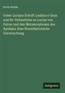 Erwin Rohde - Ueber Lucians Schrift Loukios e Onos und ihr Verhaeltniss zu Lucius von Patrae und den Metamorphosen des Apulejus: Eine literarhistorische Untersuchung