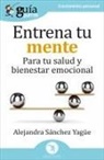 Alejandra Sánchez Yagüe - Entrena tu mente : para tu salud y bienestar emocional