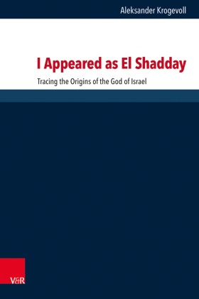 Aleksander Krogevoll, Jan Christian Gertz, Jan Christian Gertz (Prof. Dr.), Ismo Dunderberg, Jan Christian Gertz, J Knust... - I Appeared as El Shadday - Tracing the Origins of the God of Israel