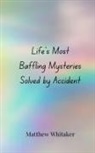 Matthew Whitaker - Life's Most Baffling Mysteries Solved by Accident