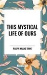 Ralph Waldo Trine - This Mystical Life of Ours