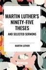 Martin Luther - Martin Luther's Ninety-Five Theses and Selected Sermons