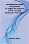 William Wake - The suppressed Gospels and Epistles of the original New Testament of Jesus the Christ, Volume 2, the Protevanglion