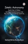 Samual Birley Rowbotham - Zetetic Astronomy Earth Not A Globe! An Experimental Inquiry Into The True Figure Of The Earth Etc