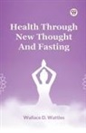 Wallace D Wattles, Wallace D. Wattles - Health Through New Thought And Fasting