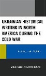 Volodymyr V. Kravchenko - Ukrainian Historical Writing in North America during the Cold War