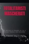 A. Francesco Papa - Totalitaristi Mascherati - 20 Nicchie di Pensiero in cui il piccolo tiranno che è in noi ama annidarsi