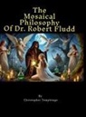 Robert Fludd, Christopher Templesage - The Mosaical Philosophy of Dr. Robert Fludd