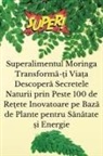Emilia St¿ruial¿ - Superalimentul Moringa Transform¿-¿i Via¿a Descoper¿ Secretele Naturii prin Peste 100 de Re¿ete Inovatoare pe Baz¿ de Plante pentru S¿n¿tate ¿i Energie