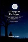 George Tucker - A Voyage to the Moon; With Some Account of the Manners and Customs, Science and Philosophy, of the People of Morosofia, and Other Lunarians