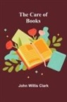 John Willis Clark - The Care of Books