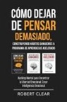 Robert Clear - Cómo Dejar de Pensar Demasiado, Construyendo Hábitos Ganadores & Programa de Aprendizaje Acelerado