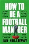 Ian Holloway - How to Be a Football Manager: Enter the hilarious and crazy world of