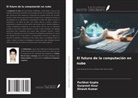 Parbhat Gupta, Gurpreet Kour, Dinesh Kumar - El futuro de la computación en nube