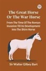 Walter Gilbey Bart - The Great Horse Or The War Horse From The Time Of The Roman Invasion Till Its Development Into The Shire Horse