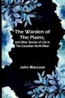 John Maclean - The Warden of the Plains, and Other Stories of Life in the Canadian North-west