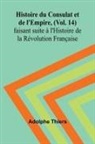 Adolphe Thiers - Histoire du Consulat et de l'Empire, (Vol. 14); faisant suite à l'Histoire de la Révolution Française
