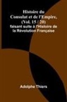 Adolphe Thiers - Histoire du Consulat et de l'Empire, (Vol. 15 / 20); faisant suite à l'Histoire de la Révolution Française