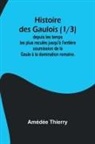 Amédée Thierry - Histoire des Gaulois (1/3); depuis les temps les plus reculés jusqu'à l'entière soumission de la Gaule à la domination romaine