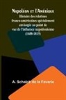 A. Schalck de la Faverie - Napoléon et l'Amérique; Histoire des relations franco-américaines spécialement envisagée au point de vue de l'influence napoléonienne (1688-1815)