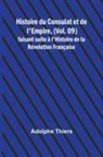 Adolphe Thiers - Histoire du Consulat et de l'Empire, (Vol. 09); faisant suite à l'Histoire de la Révolution Française
