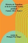 Comte de Philippe-Paul Ségur - Histoire de Napoléon et de la Grande-Armée pendant l'année 1812. Tome I
