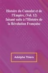 Adolphe Thiers - Histoire du Consulat et de l'Empire, (Vol. 12); faisant suite à l'Histoire de la Révolution Française