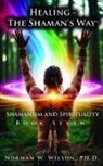 Norman W Wilson - Healing-the Shaman's Way Book 7