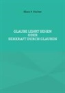 Klaus P Fischer, Klaus P. Fischer, Adlerstein Verlag - Glaube lehrt Sehen
