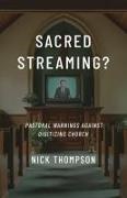 Nick Thompson - Sacred Streaming? Pastoral Warnings Against Digitizing Church
