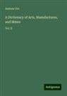 Andrew Ure - A Dictionary of Arts, Manufactures, and Mines