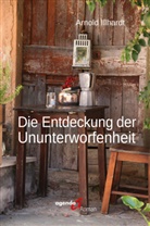 Arnold Illhardt - Die Entdeckung der Ununterworfenheit