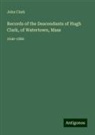 John Clark - Records of the Descendants of Hugh Clark, of Watertown, Mass