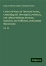 Frances Power Cobbe, Theodore Parker - Collected Works of Theodore Parker, Containing His Theological, Polemical, and Critical Writings, Sermons, Speeches, and Addresses, and Literary Miscellanies