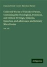 Frances Power Cobbe, Theodore Parker - Collected Works of Theodore Parker, Containing His Theological, Polemical, and Critical Writings, Sermons, Speeches, and Addresses, and Literary Miscellanies
