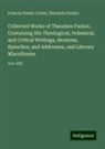 Frances Power Cobbe, Theodore Parker - Collected Works of Theodore Parker, Containing His Theological, Polemical, and Critical Writings, Sermons, Speeches, and Addresses, and Literary Miscellanies
