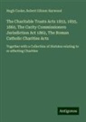 Hugh Cooke, Robert Gibson Harwood - The Charitable Trusts Acts 1853, 1855, 1860, The Carity Commissioners Jurisdiction Act 1862, The Roman Catholic Charities Acts