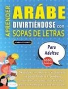 Lingua Classics - APRENDER ARÁBE DIVIRTIÉNDOSE CON SOPAS DE LETRAS - PARA ADULTOS - Descubre Cómo Mejorar tu Vocabulario con 2000 Palabras Escondidas y Practica en Casa - 100 Cuadrículas de Juego - Material de Aprendizaje y Folleto de Actividades