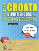 Lingua Classics - APRENDER CROATA DIVIRTIÉNDOSE CON SOPAS DE LETRAS - Para Niños de 6 a 8 años - Descubre Cómo Mejorar tu Vocabulario con 2000 Palabras Escondidas y Practica en Casa - 100 Cuadrículas de Juego - Material de Aprendizaje y Folleto de Actividades