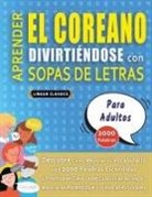Lingua Classics - APRENDER EL COREANO DIVIRTIÉNDOSE CON SOPAS DE LETRAS - PARA ADULTOS - Descubre Cómo Mejorar tu Vocabulario con 2000 Palabras Escondidas y Practica en Casa - 100 Cuadrículas de Juego - Material de Aprendizaje y Folleto de Actividades