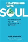 Andre Lacroix - Leadership With Soul: Putting People At The Heart Of Your Growth Strategy