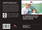 Minakshi Gogne, Anil Gupta, Shrehya Shekhar - La négligence dentaire chez les enfants - une énigme obscure