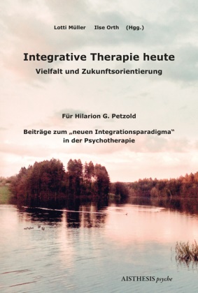 Lotti Müller, Orth, Ilse Orth - Integrative Therapie heute Vielfalt und Zukunftsorientierung in der Psychotherapie